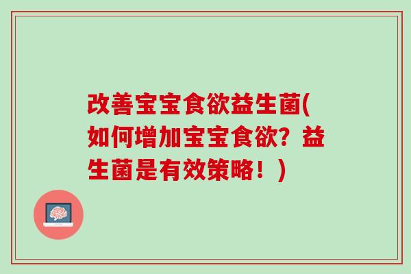 改善宝宝食欲益生菌(如何增加宝宝食欲？益生菌是有效策略！)