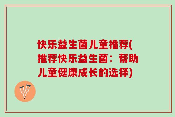 快乐益生菌儿童推荐(推荐快乐益生菌：帮助儿童健康成长的选择)