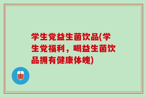 学生党益生菌饮品(学生党福利，喝益生菌饮品拥有健康体魄)