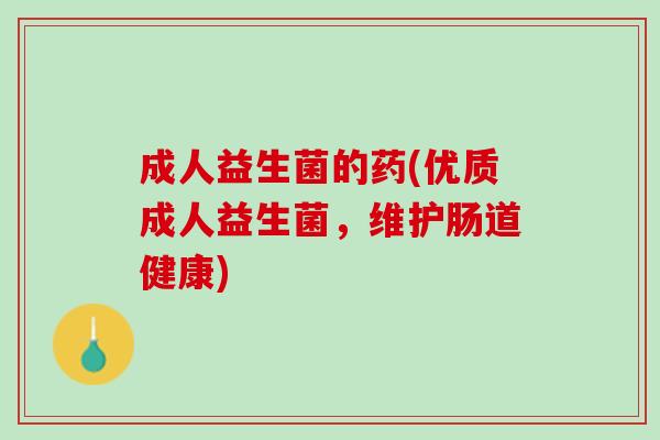 成人益生菌的药(优质成人益生菌，维护肠道健康)