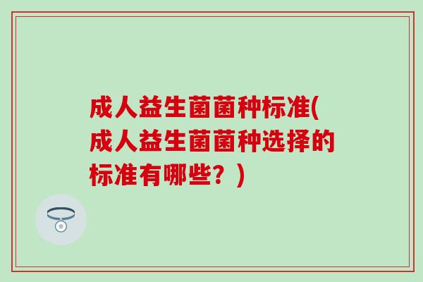 成人益生菌菌种标准(成人益生菌菌种选择的标准有哪些？)