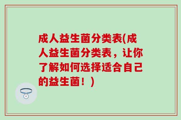 成人益生菌分类表(成人益生菌分类表，让你了解如何选择适合自己的益生菌！)