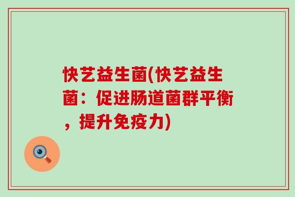 快艺益生菌(快艺益生菌：促进肠道菌群平衡，提升免疫力)