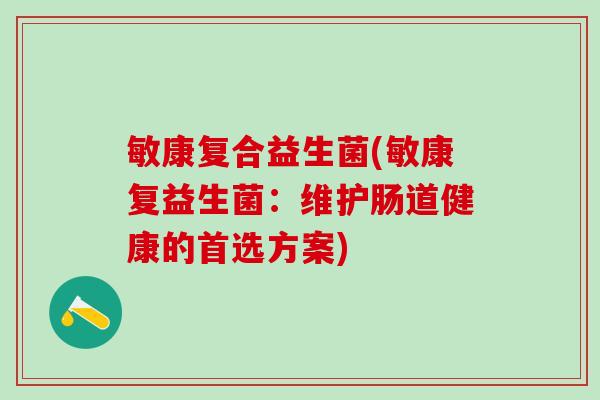敏康复合益生菌(敏康复益生菌：维护肠道健康的首选方案)