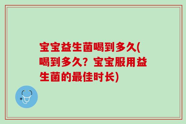 宝宝益生菌喝到多久(喝到多久？宝宝服用益生菌的最佳时长)