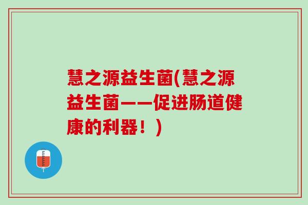 慧之源益生菌(慧之源益生菌——促进肠道健康的利器！)