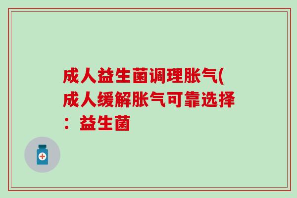 成人益生菌调理(成人缓解可靠选择:益生菌 成人益生菌调理(成人缓解可靠选择:益生菌