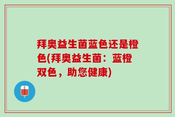 拜奥益生菌蓝色还是橙色(拜奥益生菌：蓝橙双色，助您健康)