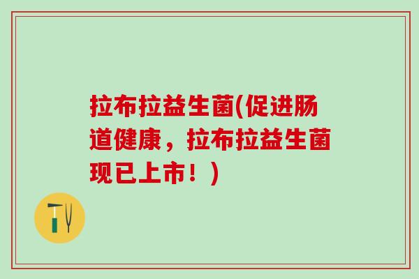 拉布拉益生菌(促进肠道健康，拉布拉益生菌现已上市！)