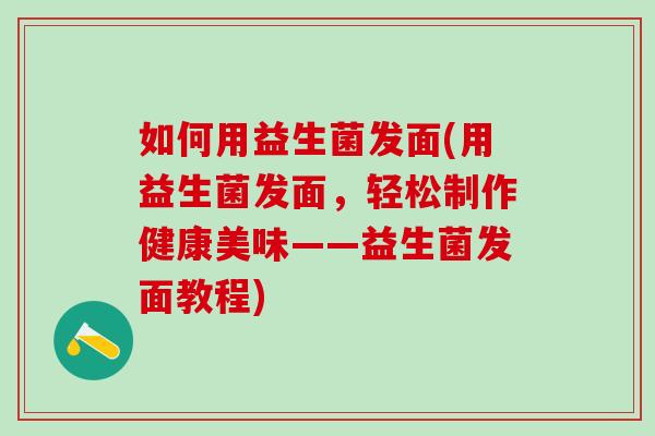 如何用益生菌发面(用益生菌发面，轻松制作健康美味——益生菌发面教程)