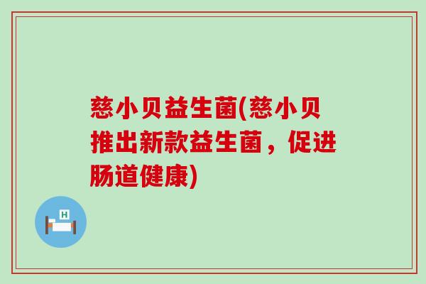 慈小贝益生菌(慈小贝推出新款益生菌，促进肠道健康)