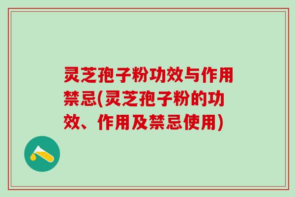 灵芝孢子粉功效与作用禁忌(灵芝孢子粉的功效、作用及禁忌使用)