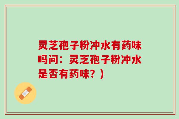 灵芝孢子粉冲水有药味吗问：灵芝孢子粉冲水是否有药味？)