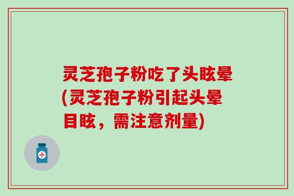 灵芝孢子粉吃了头眩晕(灵芝孢子粉引起头晕目眩，需注意剂量)