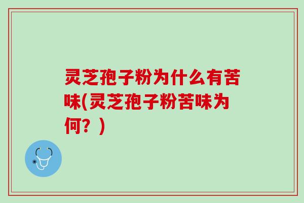 灵芝孢子粉为什么有苦味(灵芝孢子粉苦味为何？)
