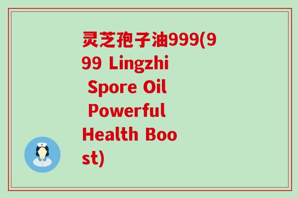 灵芝孢子油999(999 Lingzhi Spore Oil Powerful Health Boost)