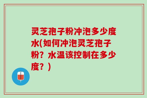 灵芝孢子粉冲泡多少度水(如何冲泡灵芝孢子粉？水温该控制在多少度？)