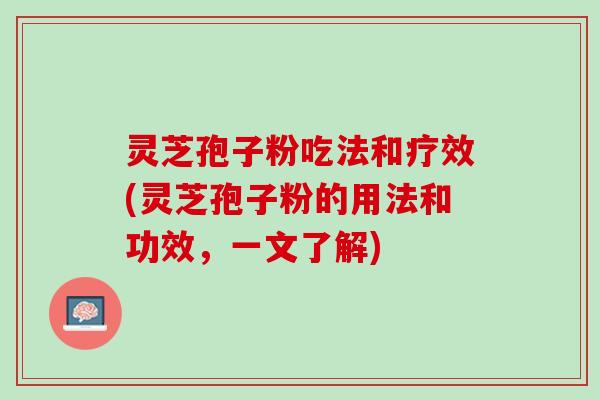 灵芝孢子粉吃法和疗效(灵芝孢子粉的用法和功效，一文了解)