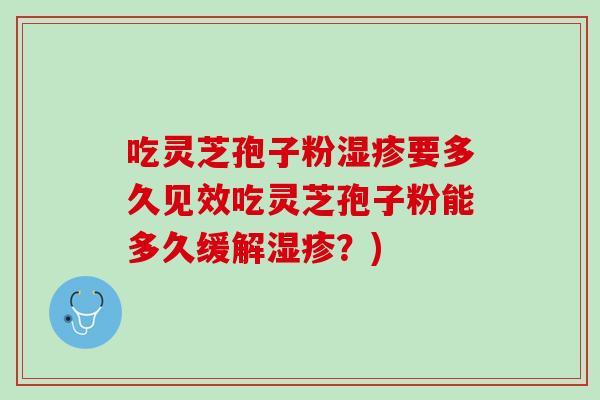 吃灵芝孢子粉湿疹要多久见效吃灵芝孢子粉能多久缓解湿疹？)