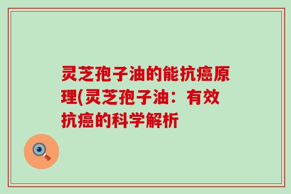 灵芝孢子油的能抗癌原理(灵芝孢子油：有效抗癌的科学解析