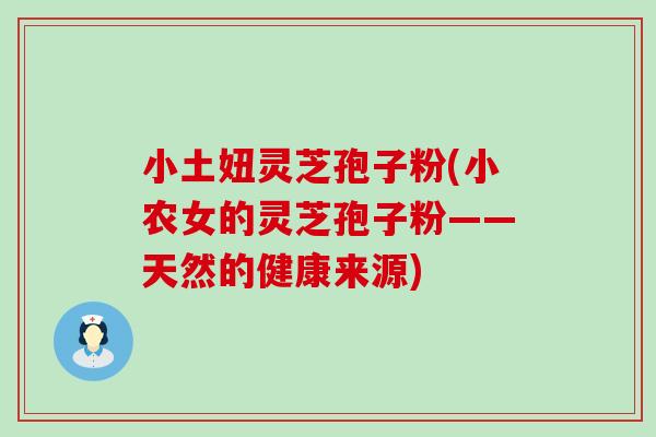 小土妞灵芝孢子粉(小农女的灵芝孢子粉——天然的健康来源)