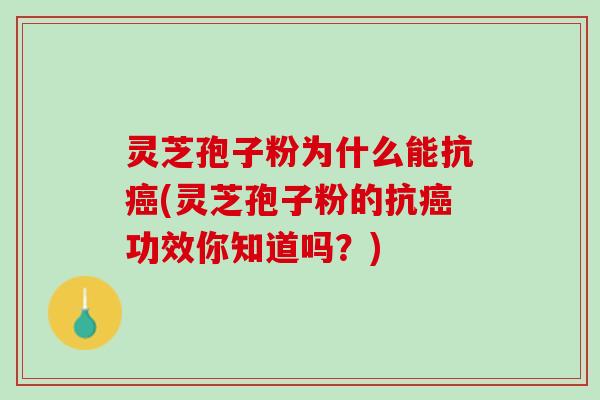 灵芝孢子粉为什么能抗(灵芝孢子粉的抗功效你知道吗?) 灵芝孢子粉为什么能抗(灵芝孢子粉的抗功效你知道吗?)