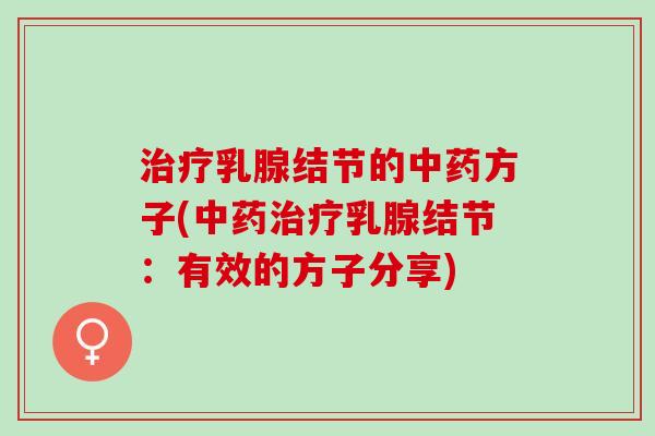 治疗乳腺结节的中药方子(中药治疗乳腺结节：有效的方子分享)