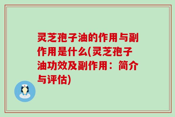 灵芝孢子油的作用与副作用是什么(灵芝孢子油功效及副作用：简介与评估)