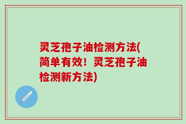 灵芝孢子油检测方法(简单有效！灵芝孢子油检测新方法)
