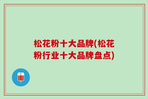松花粉十大品牌(松花粉行业十大品牌盘点)