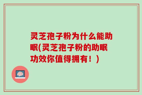 灵芝孢子粉为什么能助眠(灵芝孢子粉的助眠功效你值得拥有！)