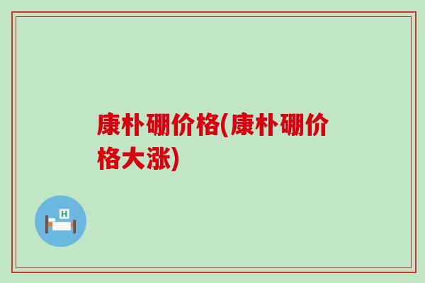 康朴硼价格(康朴硼价格大涨)