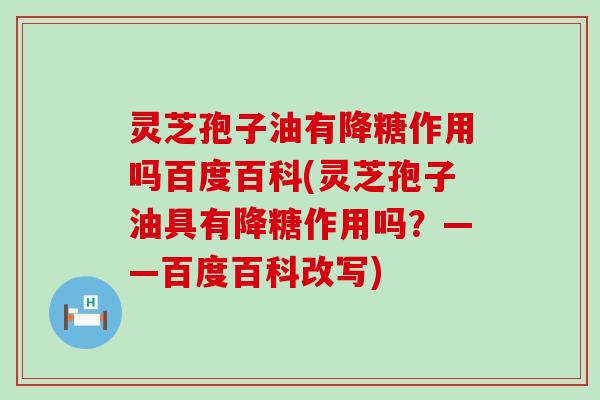 灵芝孢子油有降糖作用吗百度百科(灵芝孢子油具有降糖作用吗？——百度百科改写)