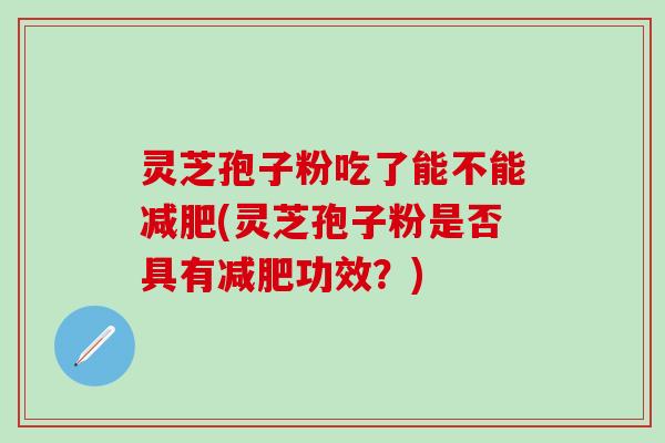 灵芝孢子粉吃了能不能减肥(灵芝孢子粉是否具有减肥功效？)