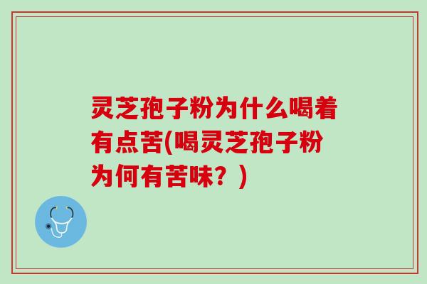灵芝孢子粉为什么喝着有点苦(喝灵芝孢子粉为何有苦味？)