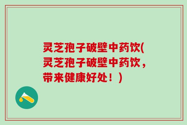 灵芝孢子破壁中药饮(灵芝孢子破壁中药饮，带来健康好处！)