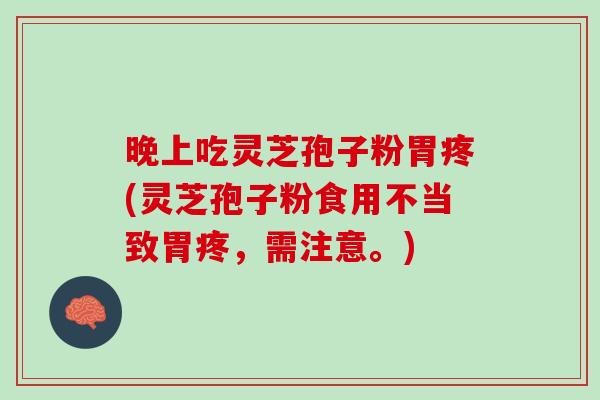 晚上吃灵芝孢子粉胃疼(灵芝孢子粉食用不当致胃疼,需注意。) 晚上吃灵芝孢子粉胃疼(灵芝孢子粉食用不当致胃疼,需注意。)