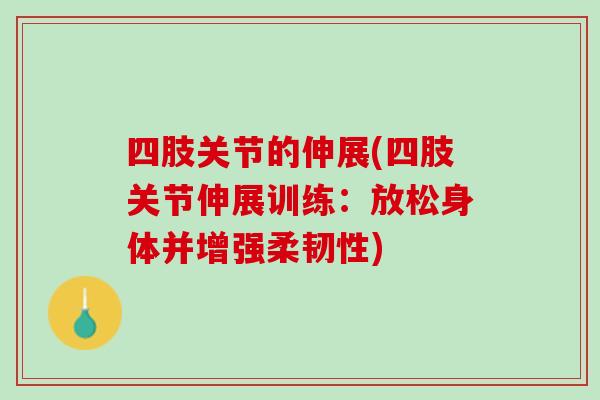 四肢关节的伸展(四肢关节伸展训练：放松身体并增强柔韧性)