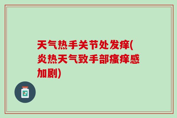 天气热手关节处发痒(炎热天气致手部瘙痒感加剧)