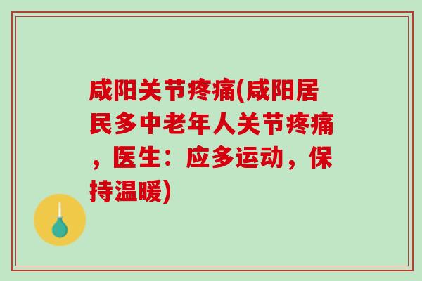 咸阳关节疼痛(咸阳居民多中老年人关节疼痛，医生：应多运动，保持温暖)