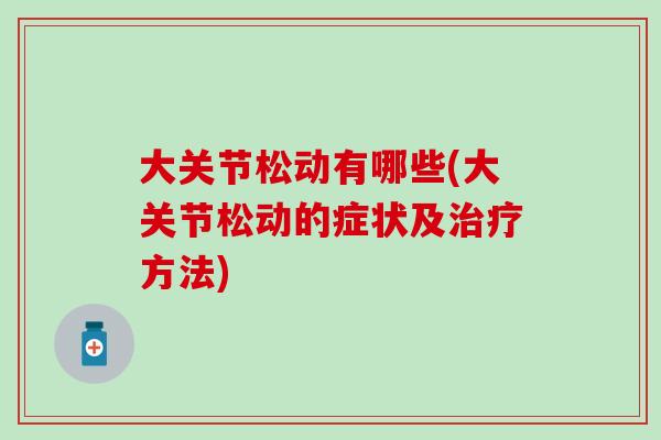 大关节松动有哪些(大关节松动的症状及治疗方法)