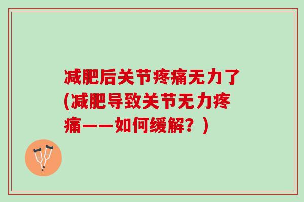 减肥后关节疼痛无力了(减肥导致关节无力疼痛——如何缓解？)