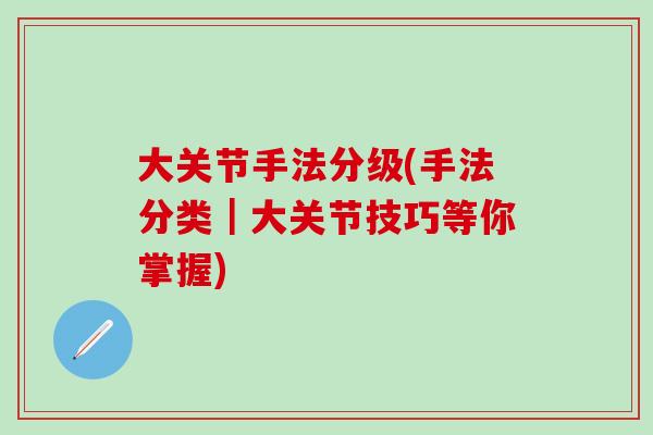 大关节手法分级(手法分类｜大关节技巧等你掌握)
