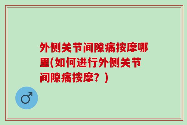 外侧关节间隙痛按摩哪里(如何进行外侧关节间隙痛按摩？)