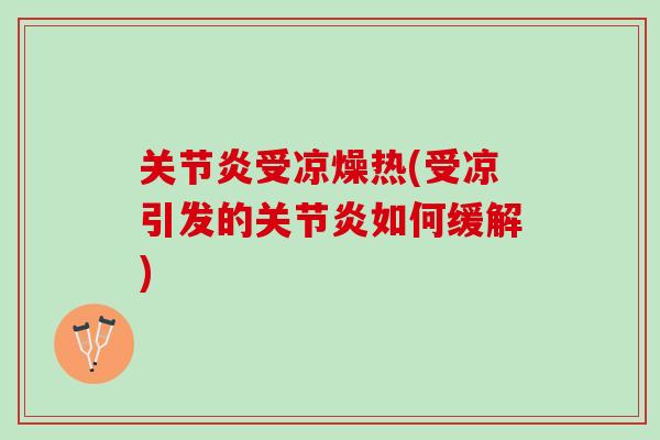 关节炎受凉燥热(受凉引发的关节炎如何缓解)