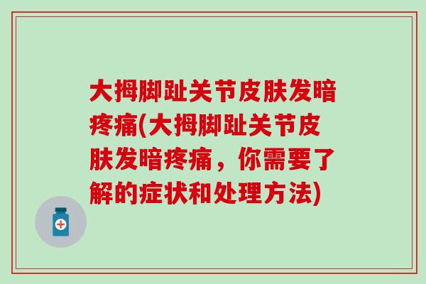大拇脚趾关节皮肤发暗疼痛(大拇脚趾关节皮肤发暗疼痛，你需要了解的症状和处理方法)