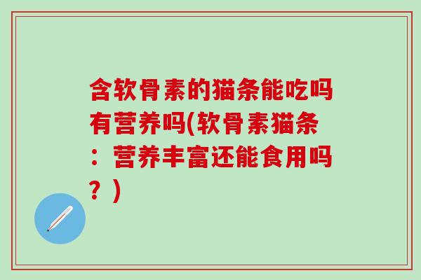 含软骨素的猫条能吃吗有营养吗(软骨素猫条：营养丰富还能食用吗？)