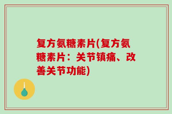 复方氨糖素片(复方氨糖素片：关节镇痛、改善关节功能)