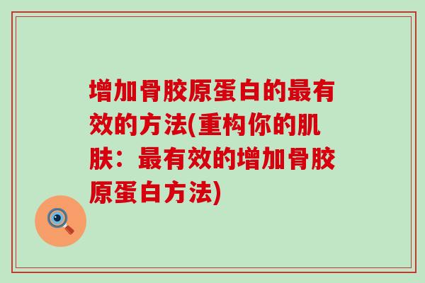 增加骨胶原蛋白的最有效的方法(重构你的肌肤：最有效的增加骨胶原蛋白方法)