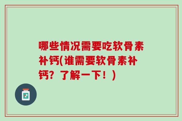 哪些情况需要吃软骨素补钙(谁需要软骨素补钙？了解一下！)